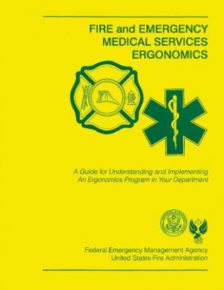 Kniha Fire and Emergency Medical Services Ergonomics: A Guide for Understanding and Implementing An Ergonomics Program in Your Department U S Fire Administration