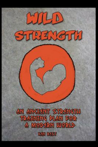 Carte Wild Strength: An Ancient Strength Training Plan for a Modern World MR Ken Best