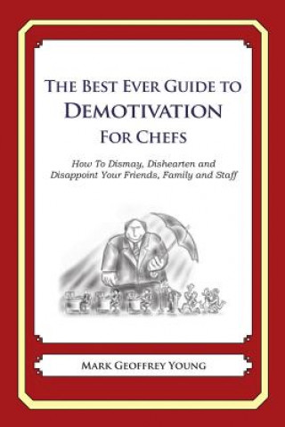 Könyv The Best Ever Guide to Demotivation for Chefs: How To Dismay, Dishearten and Disappoint Your Friends, Family and Staff Mark Geoffrey Young