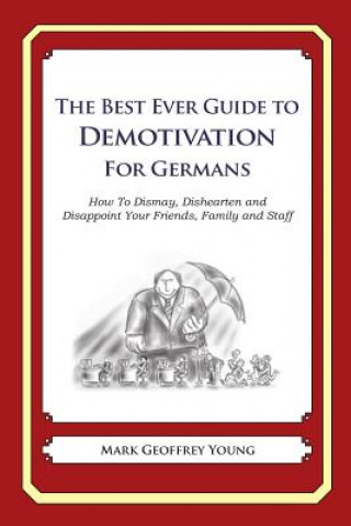 Könyv The Best Ever Guide to Demotivation for Germans: How To Dismay, Dishearten and Disappoint Your Friends, Family and Staff Mark Geoffrey Young