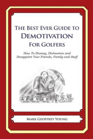 Kniha The Best Ever Guide to Demotivation for Golfers: How To Dismay, Dishearten and Disappoint Your Friends, Family and Staff Mark Geoffrey Young