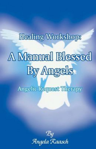 Kniha Healing Workshop: A Manual Blessed by Angels: Angelic Request Therapy Angela Raasch