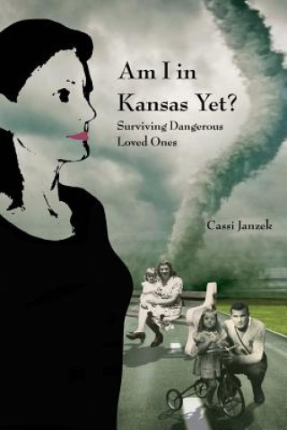 Kniha Am I In Kansas Yet?: Surviving Dangerous Loved Ones Cassi Janzek