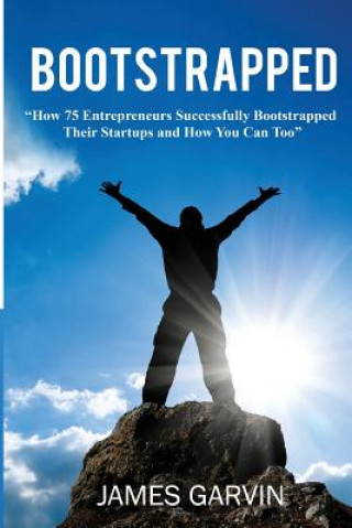 Buch Bootstrapped: How 75 Entrepreneurs Successfully Bootstrapped Their Startups and How You Can Too James Garvin