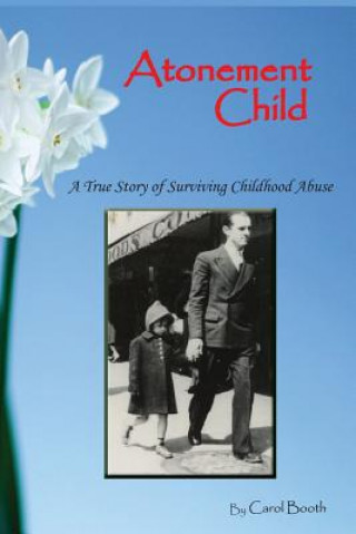 Kniha Atonement Child: A True Story of Surviving Childhood Abuse Carol Booth