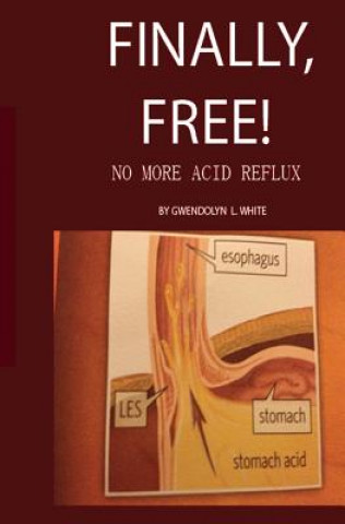Könyv Finally, Free!: No More Acid Reflux MS Gwendolyn Littleton White M Ed