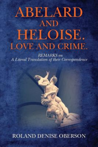 Carte Abelard and Heloise. Love and Crime.: REMARKS on A Literal Translation of their Correspondence Roland Denise Oberson