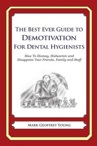 Kniha The Best Ever Guide to Demotivation for Dental Hygienists: How To Dismay, Dishearten and Disappoint Your Friends, Family and Staff Mark Geoffrey Young