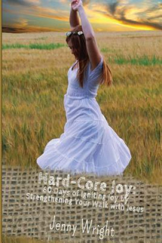 Kniha Hard-Core Joy: 60 Days of Igniting Joy by Strengthening Your Walk with Jesus Jenny Wright