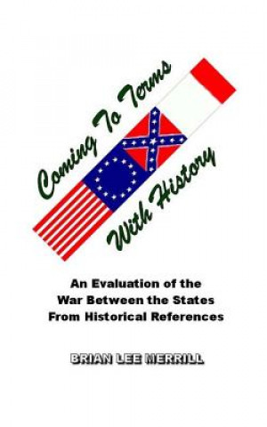 Kniha Coming To Terms With History: Evaluating the War Between the States From Historical References Brian Lee Merrill