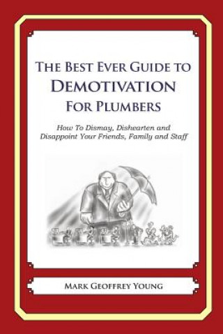 Kniha The Best Ever Guide to Demotivation for Plumbers: How To Dismay, Dishearten and Disappoint Your Friends, Family and Staff Mark Geoffrey Young