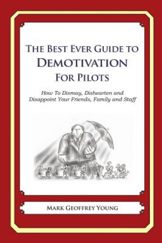 Carte The Best Ever Guide to Demotivation for Pilots: How To Dismay, Dishearten and Disappoint Your Friends, Family and Staff Mark Geoffrey Young