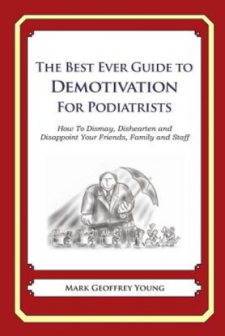 Kniha The Best Ever Guide to Demotivation for Podiatrists: How To Dismay, Dishearten and Disappoint Your Friends, Family and Staff Mark Geoffrey Young