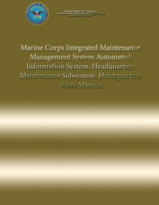 Kniha Marine Corps Integrated Maintenance Management System Automated Information System, Headquarters Maintenance Subsystem, Headquarters Users Manual Department Of the Navy