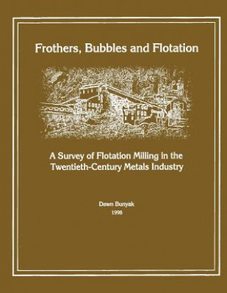 Książka Frothers, Bubbles and Flotation: A Survey of Flotation, Milling in the Twentieth-Century Metals Industry Dawn Bunyak