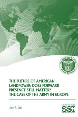 Carte The Future of American Landpower: Does Forward Presence Still Matter? The Case of the Army in Eurpope John R Deni