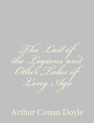 Książka The Last of the Legions and Other Tales of Long Ago Arthur Conan Doyle