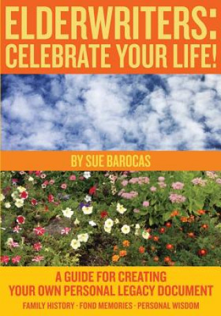 Könyv Elderwriters: Celebrate Your Life!: A Guide for Creating Your Own Personal Legacy Document Sue Barocas