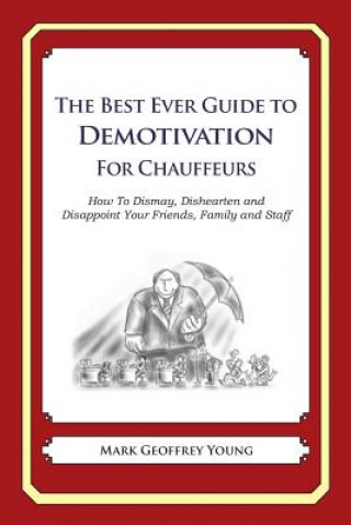 Könyv The Best Ever Guide to Demotivation for Chauffeurs: How To Dismay, Dishearten and Disappoint Your Friends, Family and Staff Mark Geoffrey Young