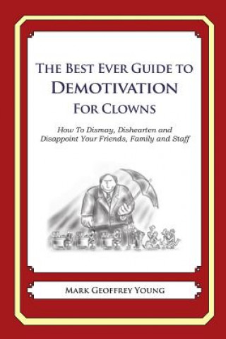 Kniha The Best Ever Guide to Demotivation for Clowns: How To Dismay, Dishearten and Disappoint Your Friends, Family and Staff Mark Geoffrey Young