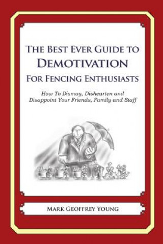 Kniha The Best Ever Guide to Demotivation for Fencing Enthusiasts: How To Dismay, Dishearten and Disappoint Your Friends, Family and Staff Mark Geoffrey Young