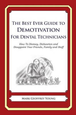 Carte The Best Ever Guide to Demotivation for Dental Technicians: How To Dismay, Dishearten and Disappoint Your Friends, Family and Staff Mark Geoffrey Young