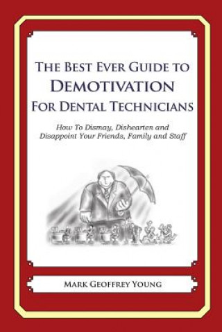 Könyv The Best Ever Guide to Demotivation for Dental Technicians: How To Dismay, Dishearten and Disappoint Your Friends, Family and Staff Mark Geoffrey Young