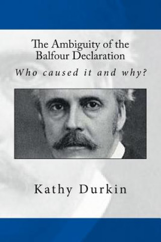 Carte The Ambiguity of the Balfour Declaration: Who caused it and why? Kathy Durkin