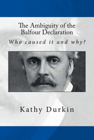 Kniha The Ambiguity of the Balfour Declaration: Who caused it and why? Kathy Durkin