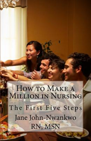 Kniha How to Make a Million in Nursing: The First Five Steps Msn Jane John-Nwankwo Rn