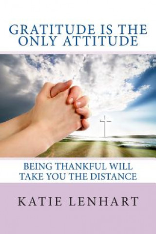 Kniha Gratitude is the Only Attitude: Being Thankful Will Take You the Distance Katie Lenhart