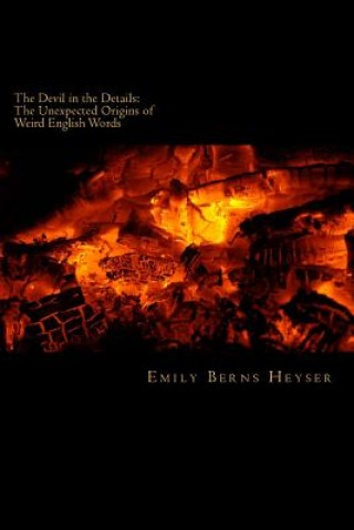 Carte The Devil in the Details: The Unexpected Origins of Weird English Words Emily Berns Heyser