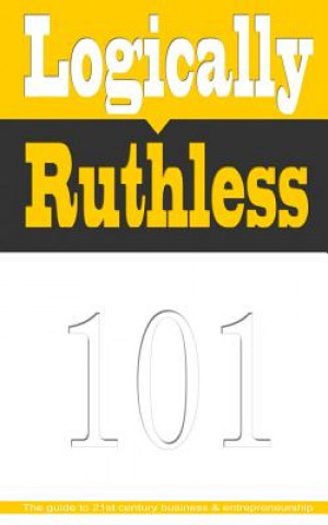 Kniha Logically Ruthless: The guide to 21st century business and entrepreneurship Kevin M Smallwood