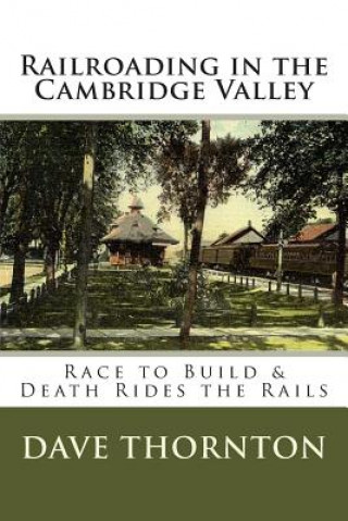 Könyv Railroading in the Cambridge Valley: The Race to Build & Death Rides the Rails Dave Thornton