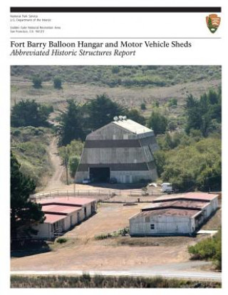 Książka Fort Barry Balloon Hangar and Motor Vehicle Sheds: Abbreviated Historic Structures Report U S Department O National Park Service