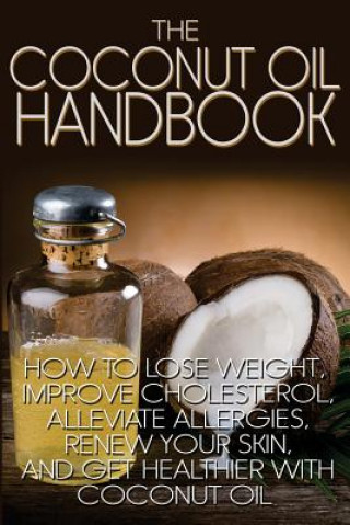 Kniha The Coconut Oil Handbook: How to Lose Weight, Improve Cholesterol, Alleviate Allergies, Renew Your Skin, and Get Healthier with Coconut Oil Jamie Wright