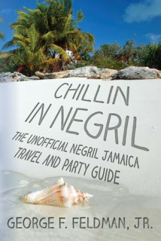 Kniha Chillin in Negril: The Unofficial Negril Jamaica Travel and Party Guide George F Feldman Jr