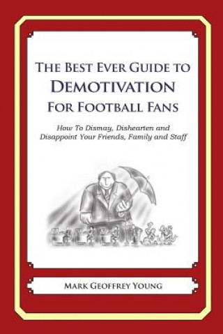 Kniha The Best Ever Guide to Demotivation for Football Fans: How To Dismay, Dishearten and Disappoint Your Friends, Family and Staff Mark Geoffrey Young