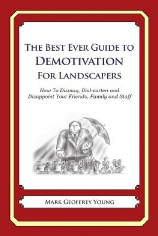 Carte The Best Ever Guide to Demotivation for Landscapers: How To Dismay, Dishearten and Disappoint Your Friends, Family and Staff Mark Geoffrey Young