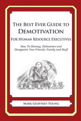 Carte The Best Ever Guide to Demotivation for Human Resource Executives: How To Dismay, Dishearten and Disappoint Your Friends, Family and Staff Mark Geoffrey Young