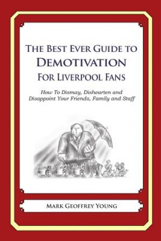 Kniha The Best Ever Guide to Demotivation for Liverpool Fans: How To Dismay, Dishearten and Disappoint Your Friends, Family and Staff Mark Geoffrey Young