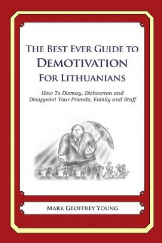 Книга The Best Ever Guide to Demotivation for Lithuanians: How To Dismay, Dishearten and Disappoint Your Friends, Family and Staff Mark Geoffrey Young