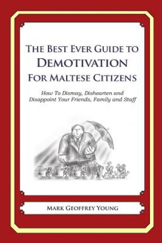 Carte The Best Ever Guide to Demotivation for Maltese Citizens: How To Dismay, Dishearten and Disappoint Your Friends, Family and Staff Mark Geoffrey Young