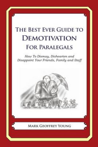 Carte The Best Ever Guide to Demotivation for Paralegals: How To Dismay, Dishearten and Disappoint Your Friends, Family and Staff Mark Geoffrey Young