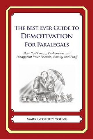 Buch The Best Ever Guide to Demotivation for Paralegals: How To Dismay, Dishearten and Disappoint Your Friends, Family and Staff Mark Geoffrey Young