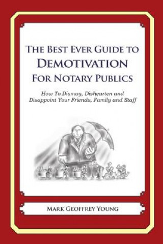 Könyv The Best Ever Guide to Demotivation for Notary Publics: How To Dismay, Dishearten and Disappoint Your Friends, Family and Staff Mark Geoffrey Young