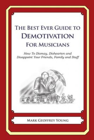 Carte The Best Ever Guide to Demotivation for Musicians: How To Dismay, Dishearten and Disappoint Your Friends, Family and Staff Mark Geoffrey Young