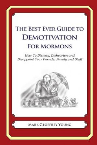 Kniha The Best Ever Guide to Demotivation for Mormons: How To Dismay, Dishearten and Disappoint Your Friends, Family and Staff Mark Geoffrey Young