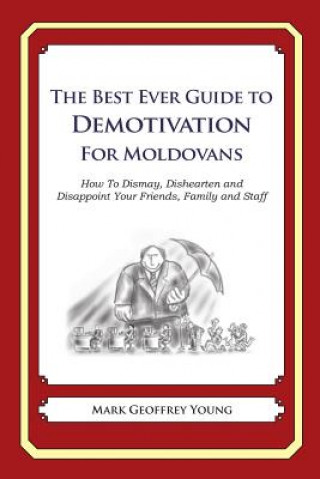 Kniha The Best Ever Guide to Demotivation for Moldovans: How To Dismay, Dishearten and Disappoint Your Friends, Family and Staff Mark Geoffrey Young