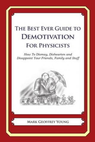 Kniha The Best Ever Guide to Demotivation for Physicists: How To Dismay, Dishearten and Disappoint Your Friends, Family and Staff Mark Geoffrey Young